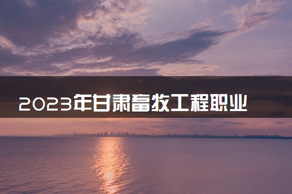 2023年甘肃畜牧工程职业技术学院学费多少钱一年及各专业收费标准查询