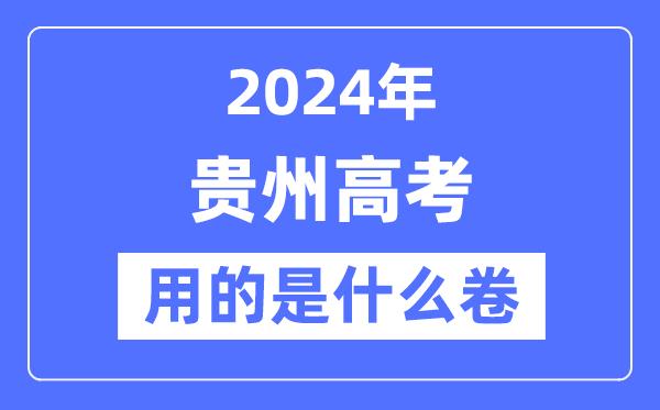 2024年贵州高考用的是什么卷-贵州高考是全国几卷？