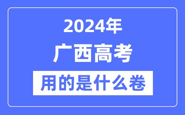 2024年广西高考用的是什么卷-广西高考是全国几卷？