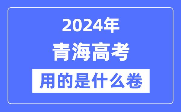 2024年青海高考用的是什么卷-青海高考是全国几卷？