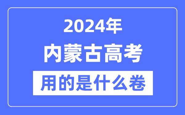 2024年内蒙古高考用的是什么卷-内蒙古高考是全国几卷？