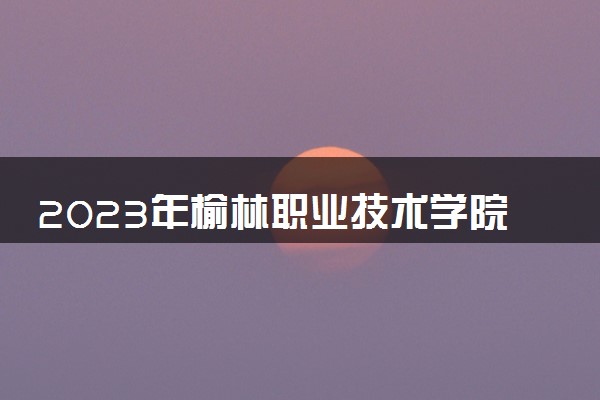 2023年榆林职业技术学院学费多少钱一年及各专业收费标准查询