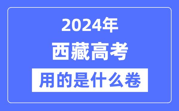 2024年西藏高考用的是什么卷-西藏高考是全国几卷？