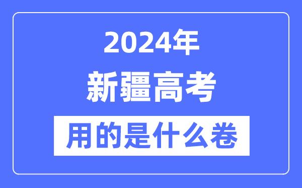 2024年新疆高考用的是什么卷-新疆高考是全国几卷？