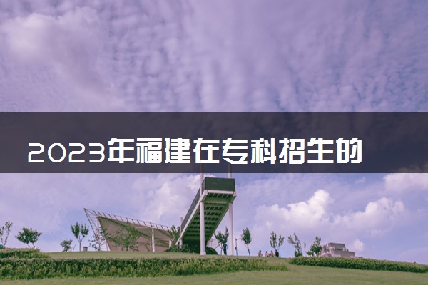 2023年福建在专科招生的本科大学