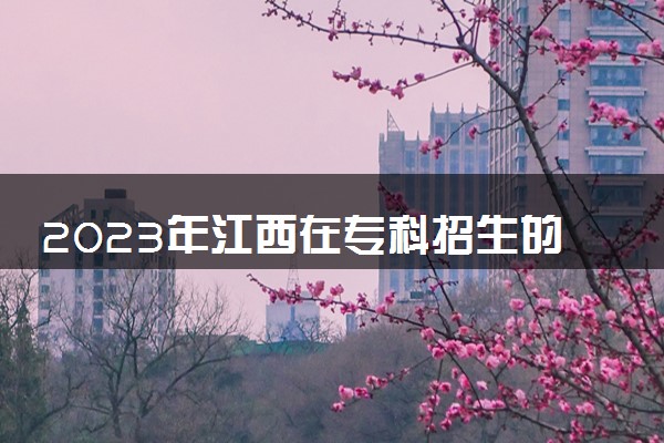 2023年江西在专科招生的本科大学