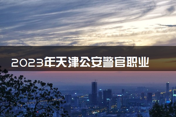 2023年天津公安警官职业学院学费多少钱一年及各专业收费标准查询