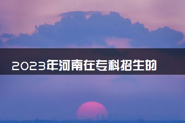 2023年河南在专科招生的本科大学