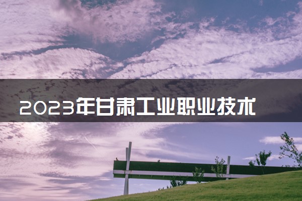 2023年甘肃工业职业技术学院学费多少钱一年及各专业收费标准查询