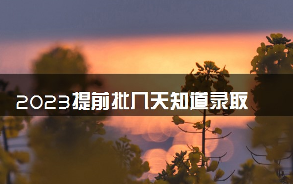 2023提前批几天知道录取结果 怎么知道自己被录取