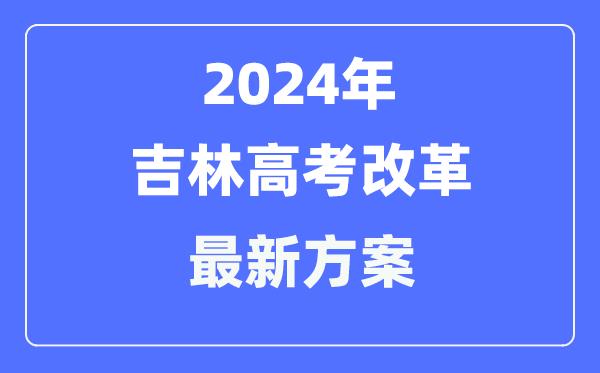 吉林2024高考改革最新方案-吉林高考模式是什么？