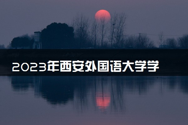 2023年西安外国语大学学费多少钱一年及各专业收费标准查询