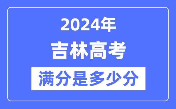 2024年吉林高考满分多少分-吉林各科目高考总分是多少？