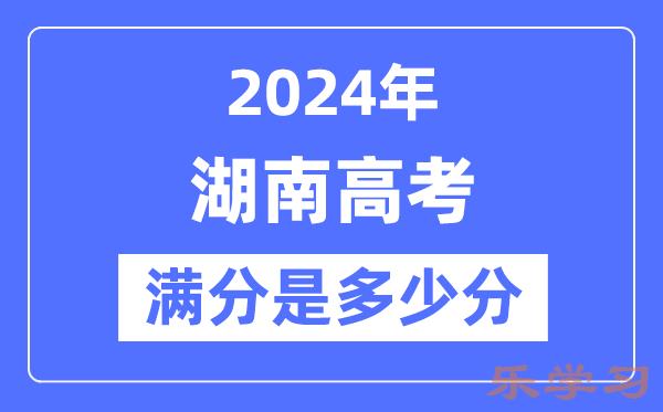 2024年湖南高考满分多少分-湖南各科目高考总分是多少？