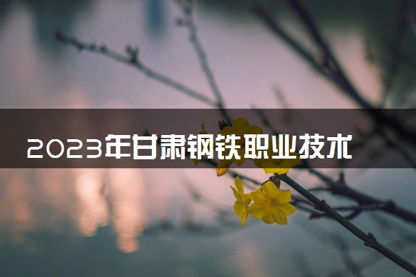 2023年甘肃钢铁职业技术学院学费多少钱一年及各专业收费标准查询