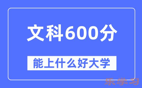 高考文科600分左右能上什么好的大学-600分可以报考哪些大学？