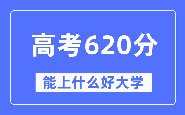 高考620分左右能上什么好的大学-620分可以报考哪些大学？