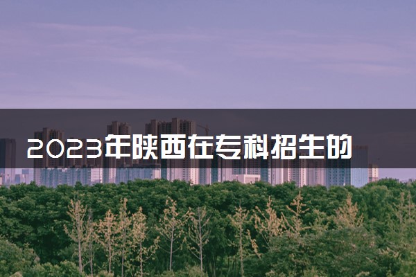 2023年陕西在专科招生的本科大学