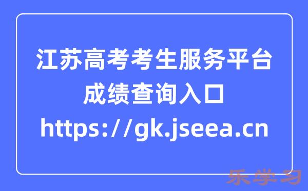 江苏高考考生服务平台成绩查询入口:https://gk.jseea.cn