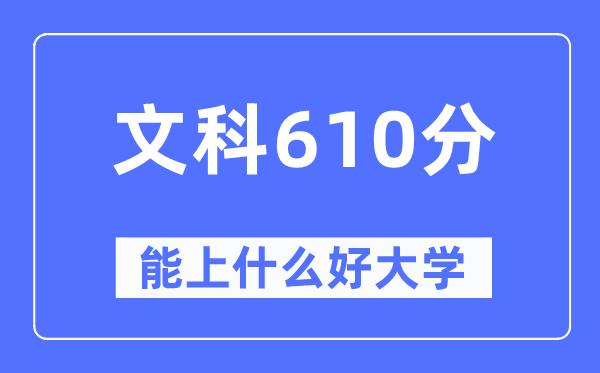 高考文科610分左右能上什么好的大学-610分可以报考哪些大学？