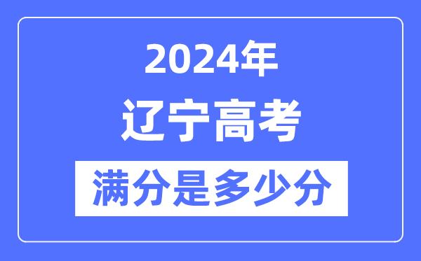 2024年辽宁高考满分多少分-辽宁各科目高考总分是多少？