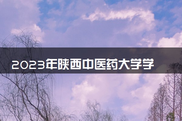 2023年陕西中医药大学学费多少钱一年及各专业收费标准查询