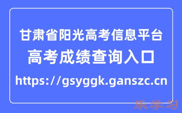 甘肃省阳光高考信息平台高考成绩查询入口（https://gsyggk.ganszc.cn）