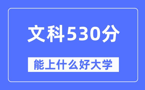 高考文科530分左右能上什么好的大学-530分可以报考哪些大学？