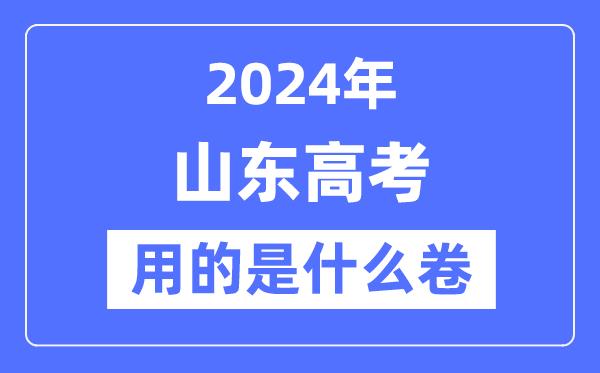 2024年山东高考用的是什么卷-山东高考是全国几卷？