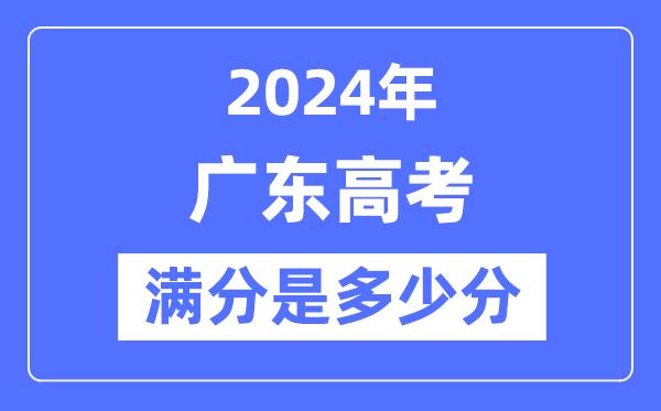 2024年广东高考满分多少分-广东各科目高考总分是多少？