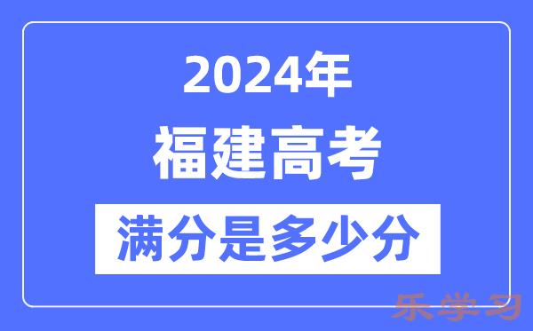 2024年福建高考满分多少分-福建各科目高考总分是多少？