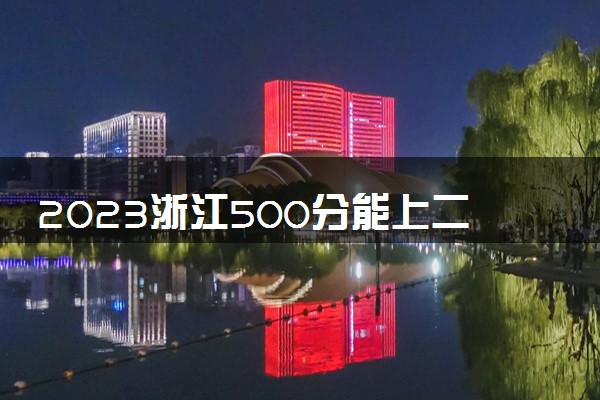 2023浙江500分能上二本大学吗 能报哪些院校