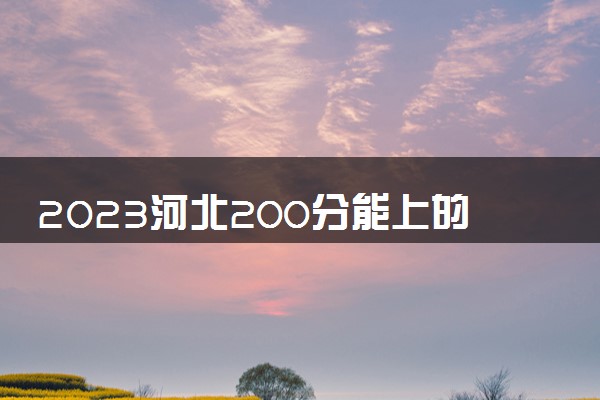 2023河北200分能上的大专院校 有哪些推荐