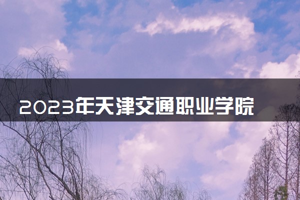 2023年天津交通职业学院学费多少钱一年及各专业收费标准查询