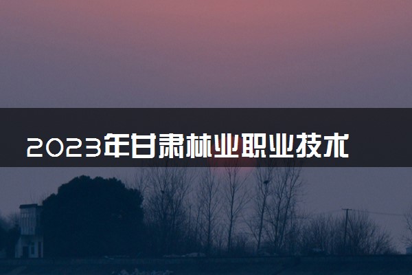 2023年甘肃林业职业技术学院学费多少钱一年及各专业收费标准查询