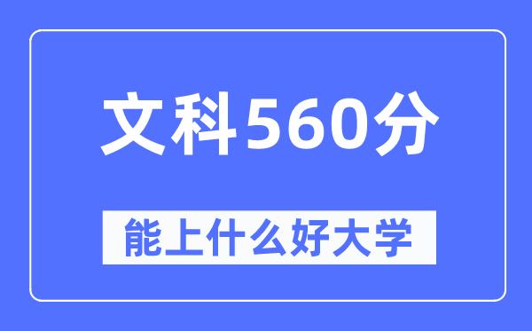 高考文科560分左右能上什么好的大学-560分可以报考哪些大学？