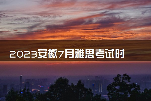 2023安徽7月雅思考试时间及地点