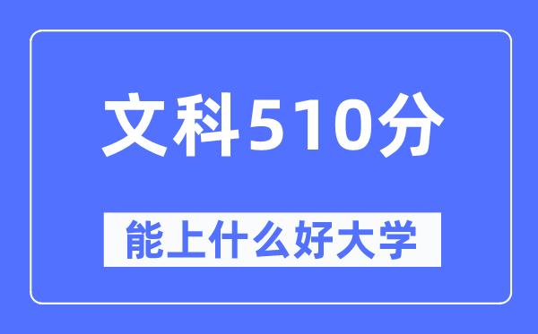 高考文科510分左右能上什么好的大学-510分可以报考哪些大学？