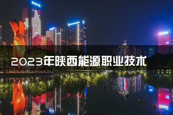 2023年陕西能源职业技术学院学费多少钱一年及各专业收费标准查询