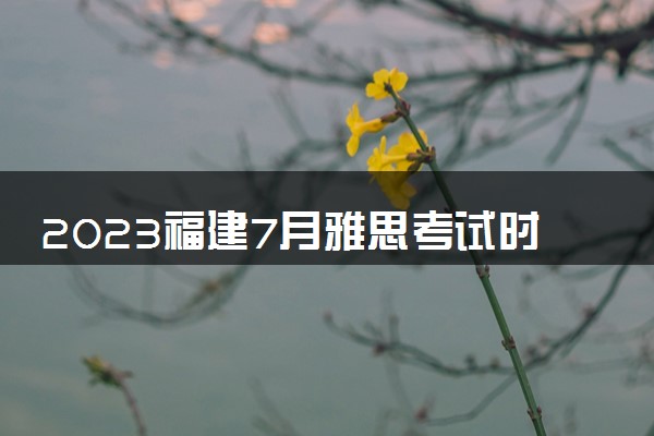 2023福建7月雅思考试时间及地点