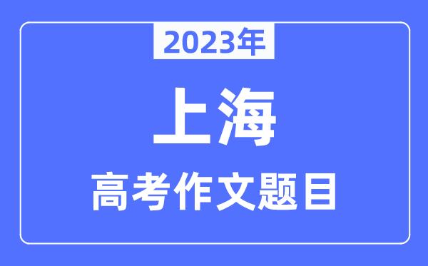 2023年上海卷高考作文题目-上海高考作文近年题目汇总