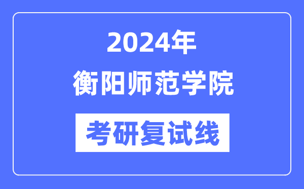 2024年衡阳师范学院各专业考研复试分数线一览表