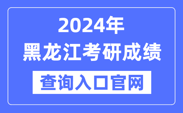 2024年黑龙江省考研成绩查询入口官网