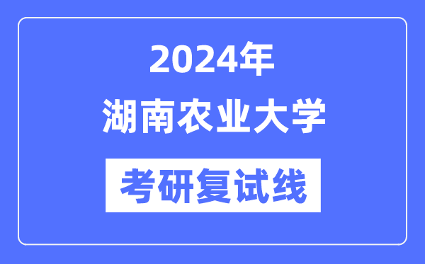 2024年湖南农业大学各专业考研复试分数线一览表