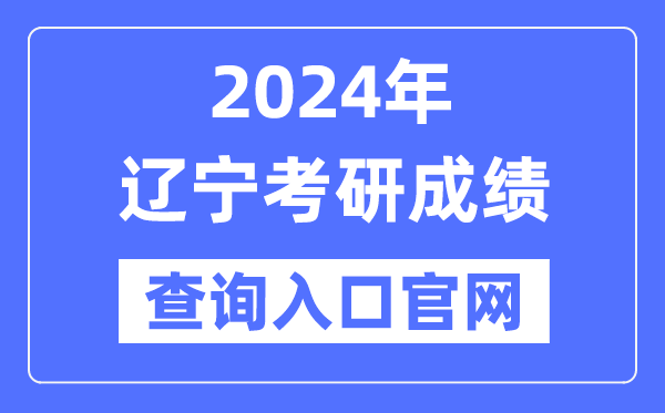 2024年辽宁省考研成绩查询入口官网