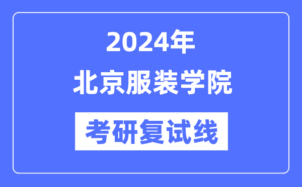 2024年北京服装学院各专业考研复试分数线一览表