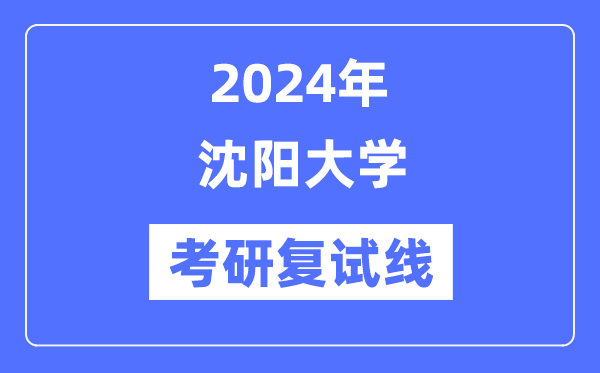 2024年沈阳大学各专业考研复试分数线一览表