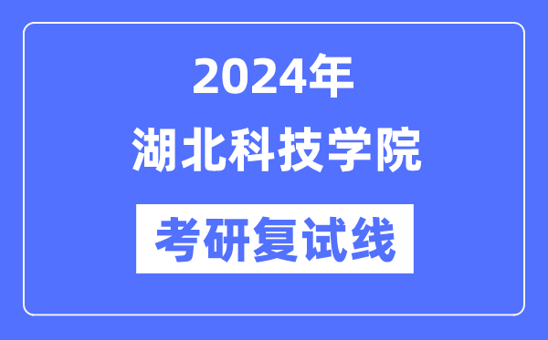 2024年湖北科技学院各专业考研复试分数线一览表