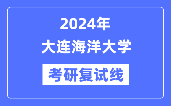 2024年大连海洋大学各专业考研复试分数线一览表