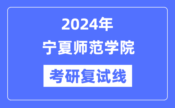 2024年宁夏师范学院各专业考研复试分数线一览表